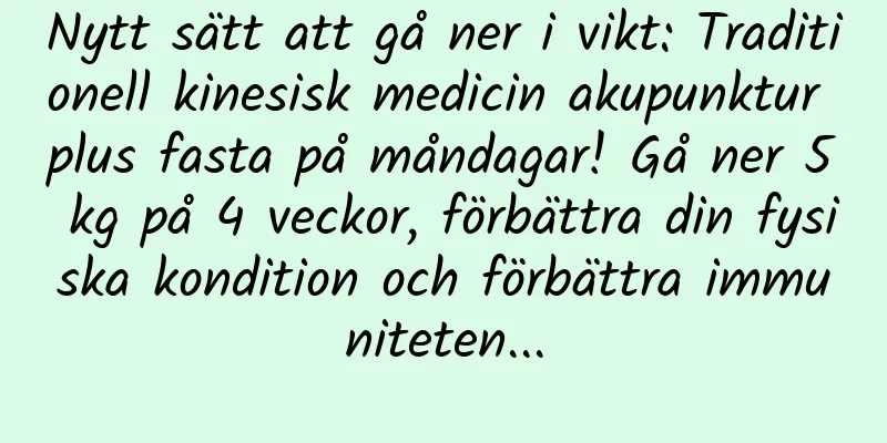 Nytt sätt att gå ner i vikt: Traditionell kinesisk medicin akupunktur plus fasta på måndagar! Gå ner 5 kg på 4 veckor, förbättra din fysiska kondition och förbättra immuniteten...