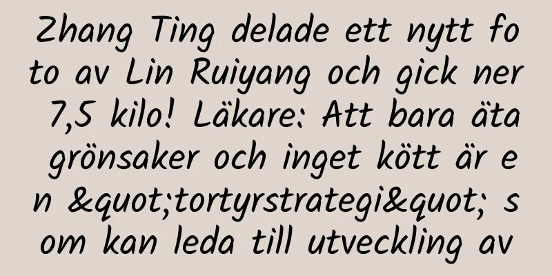 Zhang Ting delade ett nytt foto av Lin Ruiyang och gick ner 7,5 kilo! Läkare: Att bara äta grönsaker och inget kött är en "tortyrstrategi" som kan leda till utveckling av