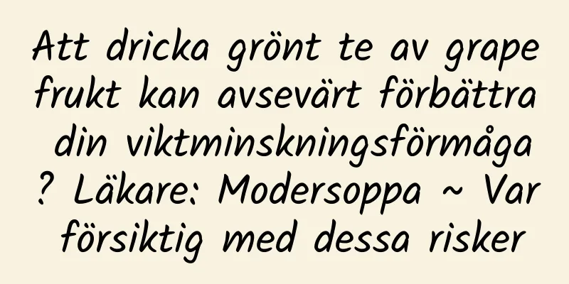 Att dricka grönt te av grapefrukt kan avsevärt förbättra din viktminskningsförmåga? Läkare: Modersoppa ~ Var försiktig med dessa risker