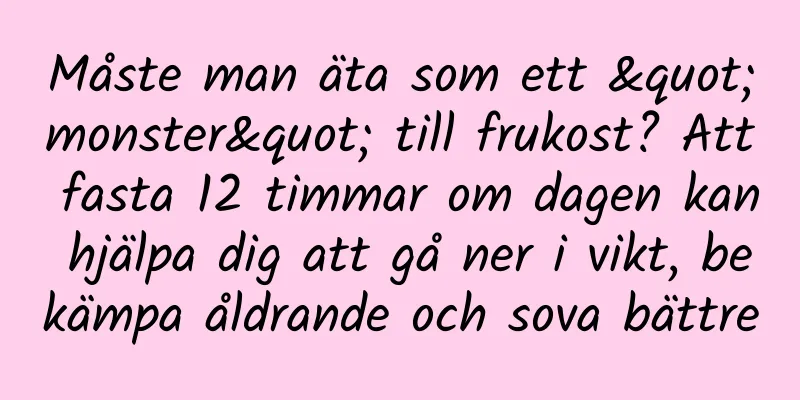 Måste man äta som ett "monster" till frukost? Att fasta 12 timmar om dagen kan hjälpa dig att gå ner i vikt, bekämpa åldrande och sova bättre