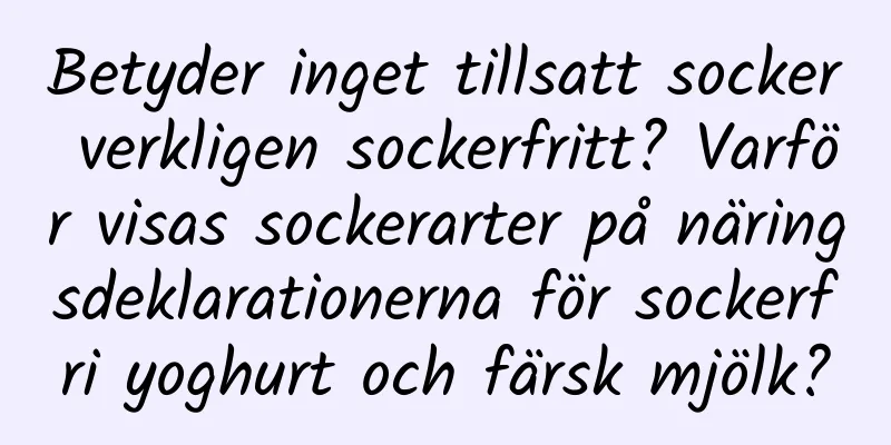 Betyder inget tillsatt socker verkligen sockerfritt? Varför visas sockerarter på näringsdeklarationerna för sockerfri yoghurt och färsk mjölk?