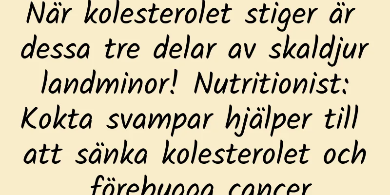 När kolesterolet stiger är dessa tre delar av skaldjur landminor! Nutritionist: Kokta svampar hjälper till att sänka kolesterolet och förebygga cancer