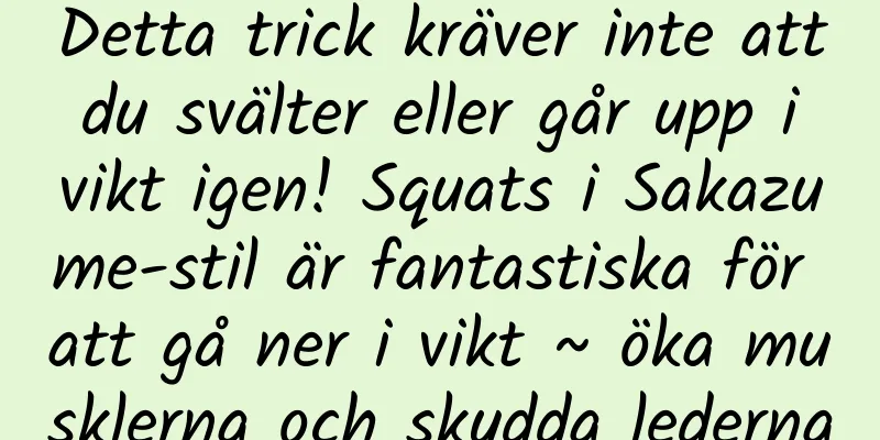 Detta trick kräver inte att du svälter eller går upp i vikt igen! Squats i Sakazume-stil är fantastiska för att gå ner i vikt ~ öka musklerna och skydda lederna
