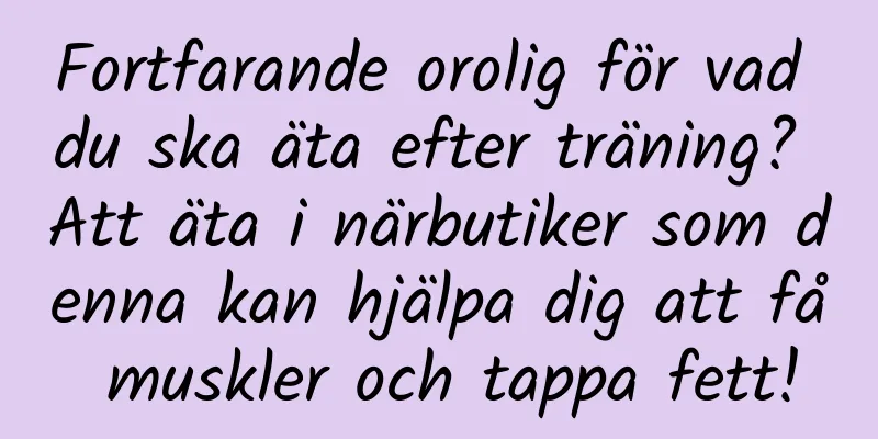 Fortfarande orolig för vad du ska äta efter träning? Att äta i närbutiker som denna kan hjälpa dig att få muskler och tappa fett!