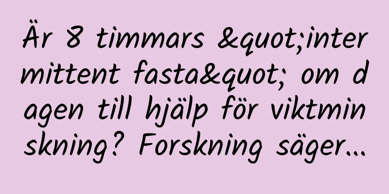 Är 8 timmars "intermittent fasta" om dagen till hjälp för viktminskning? Forskning säger...