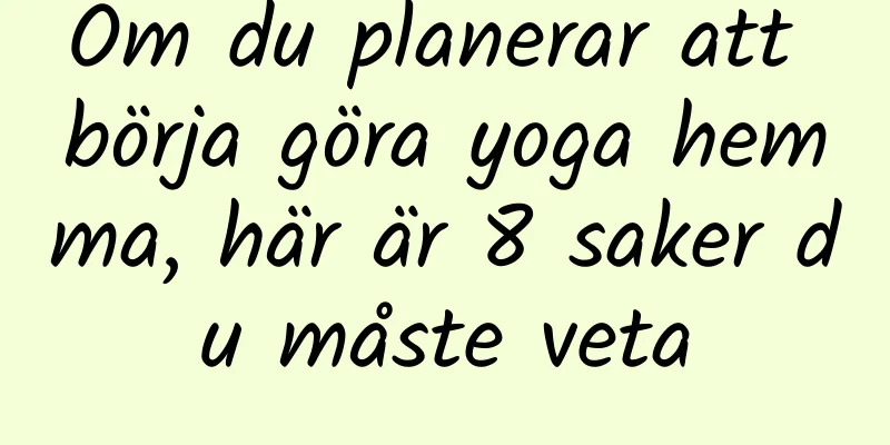 Om du planerar att börja göra yoga hemma, här är 8 saker du måste veta