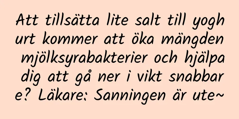 Att tillsätta lite salt till yoghurt kommer att öka mängden mjölksyrabakterier och hjälpa dig att gå ner i vikt snabbare? Läkare: Sanningen är ute~