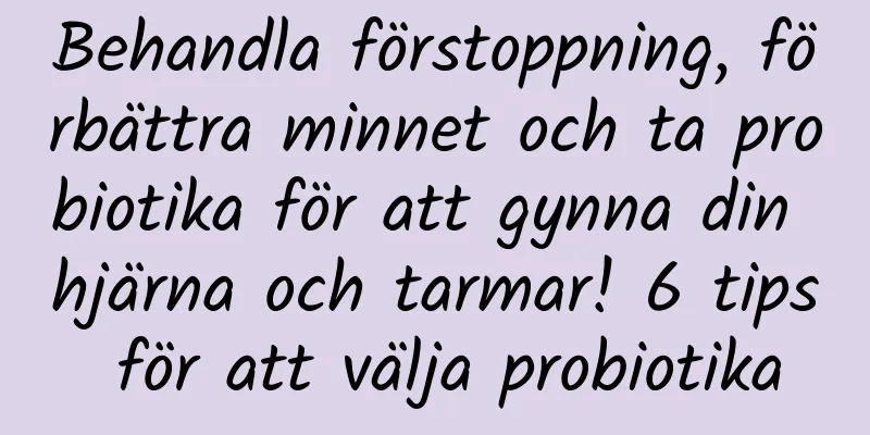 Behandla förstoppning, förbättra minnet och ta probiotika för att gynna din hjärna och tarmar! 6 tips för att välja probiotika