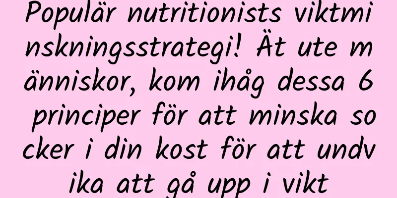 Populär nutritionists viktminskningsstrategi! Ät ute människor, kom ihåg dessa 6 principer för att minska socker i din kost för att undvika att gå upp i vikt