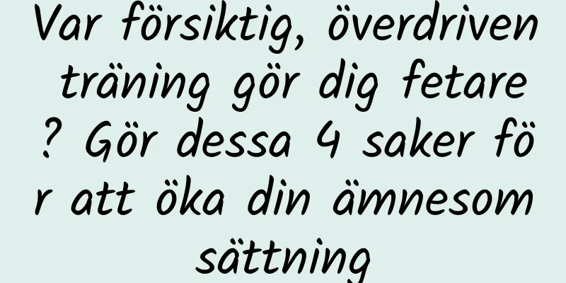 Var försiktig, överdriven träning gör dig fetare? Gör dessa 4 saker för att öka din ämnesomsättning