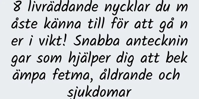 8 livräddande nycklar du måste känna till för att gå ner i vikt! Snabba anteckningar som hjälper dig att bekämpa fetma, åldrande och sjukdomar