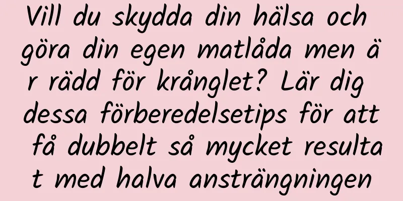 Vill du skydda din hälsa och göra din egen matlåda men är rädd för krånglet? Lär dig dessa förberedelsetips för att få dubbelt så mycket resultat med halva ansträngningen