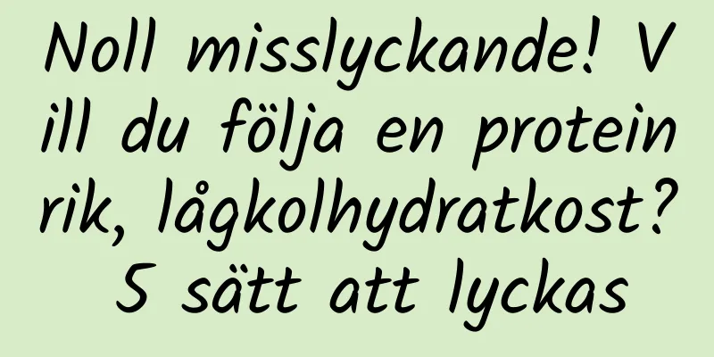 Noll misslyckande! Vill du följa en proteinrik, lågkolhydratkost? 5 sätt att lyckas