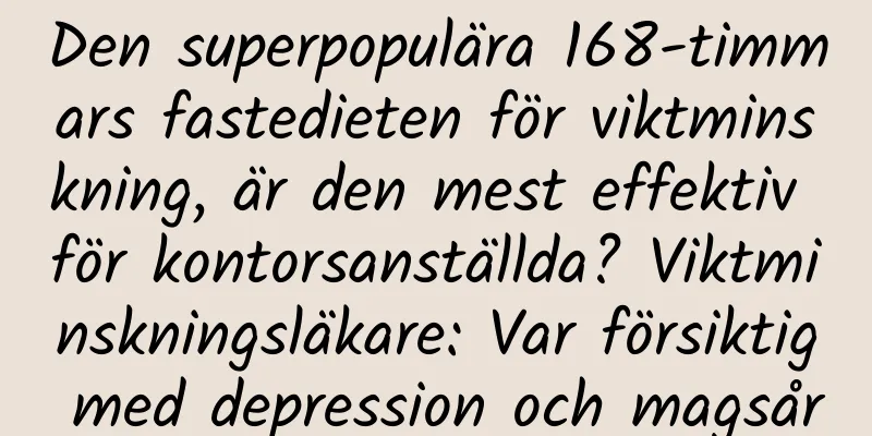 Den superpopulära 168-timmars fastedieten för viktminskning, är den mest effektiv för kontorsanställda? Viktminskningsläkare: Var försiktig med depression och magsår