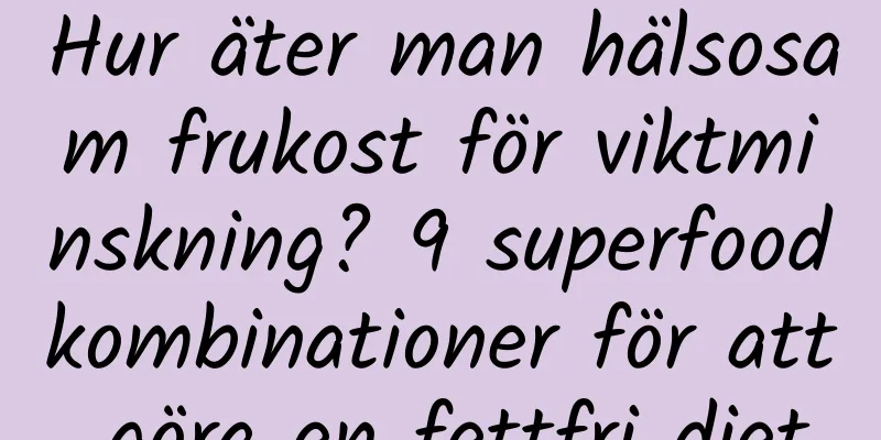 Hur äter man hälsosam frukost för viktminskning? 9 superfoodkombinationer för att göra en fettfri diet