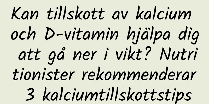 Kan tillskott av kalcium och D-vitamin hjälpa dig att gå ner i vikt? Nutritionister rekommenderar 3 kalciumtillskottstips