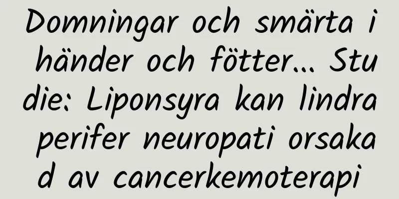 Domningar och smärta i händer och fötter... Studie: Liponsyra kan lindra perifer neuropati orsakad av cancerkemoterapi