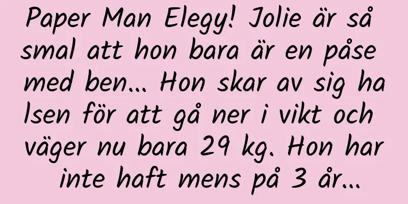 Paper Man Elegy! Jolie är så smal att hon bara är en påse med ben... Hon skar av sig halsen för att gå ner i vikt och väger nu bara 29 kg. Hon har inte haft mens på 3 år...