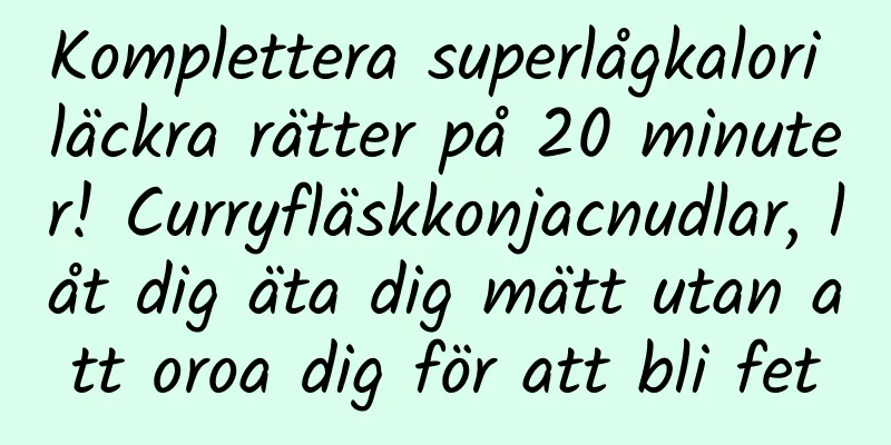 Komplettera superlågkalori läckra rätter på 20 minuter! Curryfläskkonjacnudlar, låt dig äta dig mätt utan att oroa dig för att bli fet