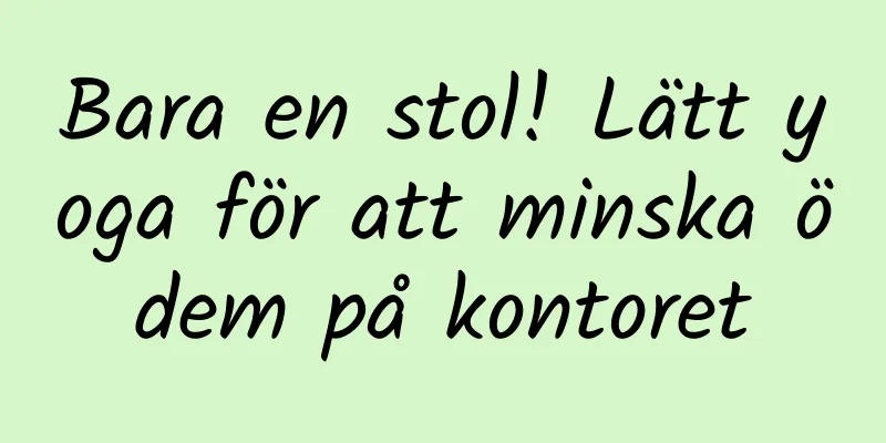 Bara en stol! Lätt yoga för att minska ödem på kontoret