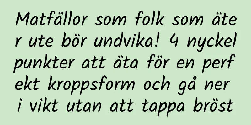 Matfällor som folk som äter ute bör undvika! 4 nyckelpunkter att äta för en perfekt kroppsform och gå ner i vikt utan att tappa bröst