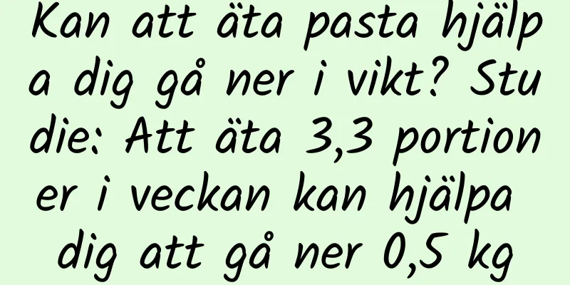 Kan att äta pasta hjälpa dig gå ner i vikt? Studie: Att äta 3,3 portioner i veckan kan hjälpa dig att gå ner 0,5 kg