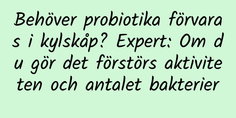 Behöver probiotika förvaras i kylskåp? Expert: Om du gör det förstörs aktiviteten och antalet bakterier