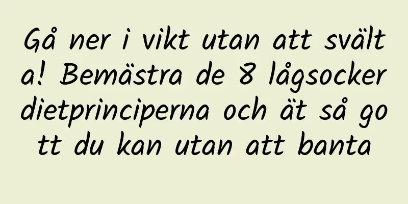 Gå ner i vikt utan att svälta! Bemästra de 8 lågsockerdietprinciperna och ät så gott du kan utan att banta