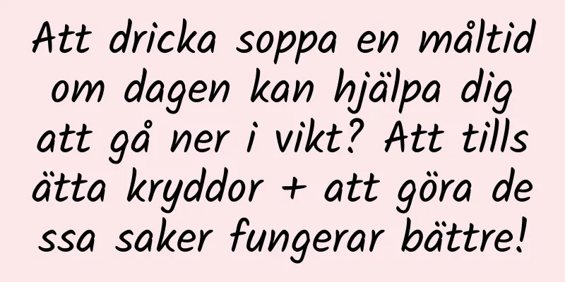 Att dricka soppa en måltid om dagen kan hjälpa dig att gå ner i vikt? Att tillsätta kryddor + att göra dessa saker fungerar bättre!