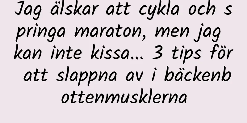 Jag älskar att cykla och springa maraton, men jag kan inte kissa... 3 tips för att slappna av i bäckenbottenmusklerna