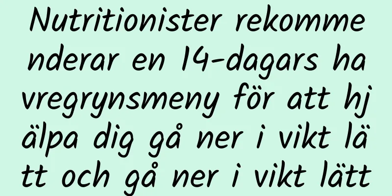 Nutritionister rekommenderar en 14-dagars havregrynsmeny för att hjälpa dig gå ner i vikt lätt och gå ner i vikt lätt