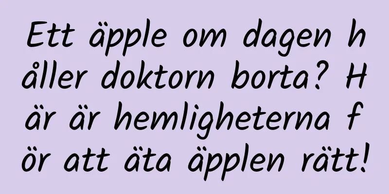 Ett äpple om dagen håller doktorn borta? Här är hemligheterna för att äta äpplen rätt!