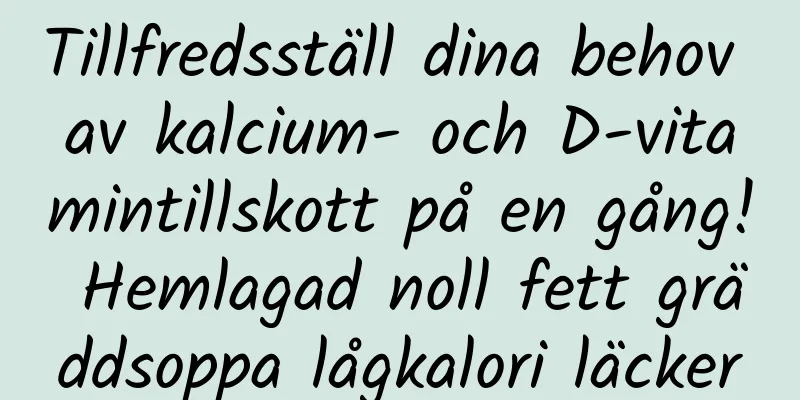Tillfredsställ dina behov av kalcium- och D-vitamintillskott på en gång! Hemlagad noll fett gräddsoppa lågkalori läcker