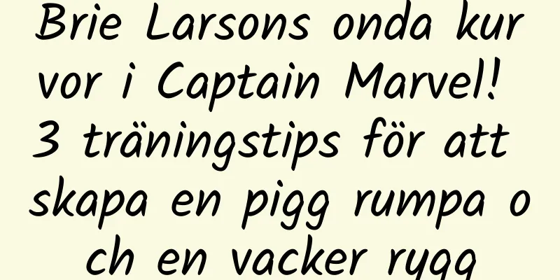 Brie Larsons onda kurvor i Captain Marvel! 3 träningstips för att skapa en pigg rumpa och en vacker rygg