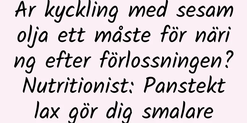 Är kyckling med sesamolja ett måste för näring efter förlossningen? Nutritionist: Panstekt lax gör dig smalare