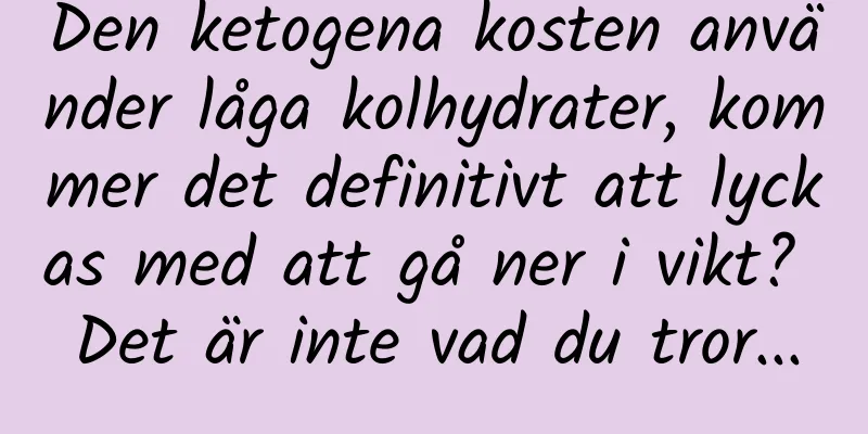 Den ketogena kosten använder låga kolhydrater, kommer det definitivt att lyckas med att gå ner i vikt? Det är inte vad du tror...