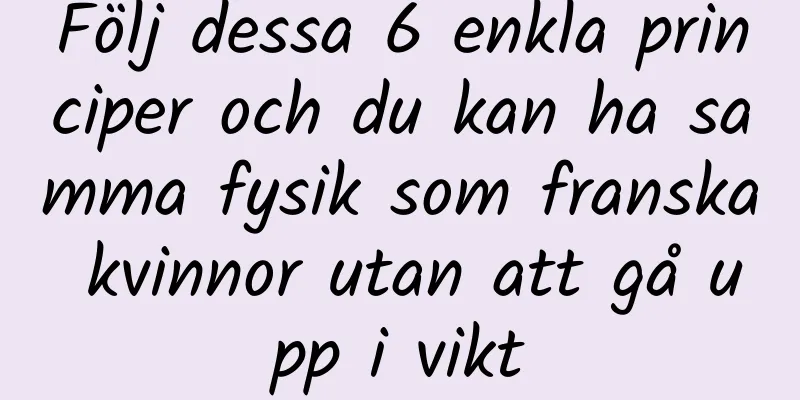 Följ dessa 6 enkla principer och du kan ha samma fysik som franska kvinnor utan att gå upp i vikt