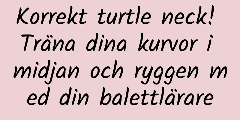 Korrekt turtle neck! Träna dina kurvor i midjan och ryggen med din balettlärare