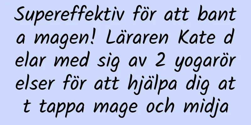 Supereffektiv för att banta magen! Läraren Kate delar med sig av 2 yogarörelser för att hjälpa dig att tappa mage och midja