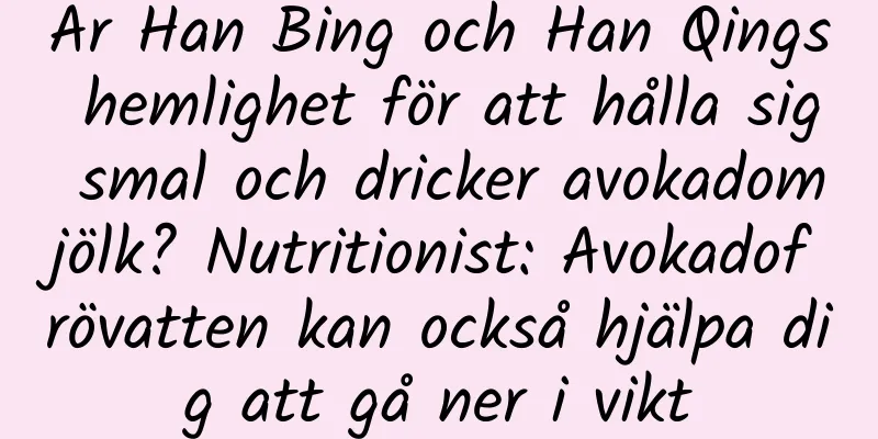Är Han Bing och Han Qings hemlighet för att hålla sig smal och dricker avokadomjölk? Nutritionist: Avokadofrövatten kan också hjälpa dig att gå ner i vikt