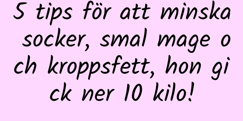 5 tips för att minska socker, smal mage och kroppsfett, hon gick ner 10 kilo!
