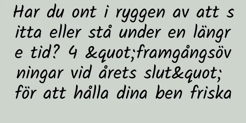 Har du ont i ryggen av att sitta eller stå under en längre tid? 4 "framgångsövningar vid årets slut" för att hålla dina ben friska