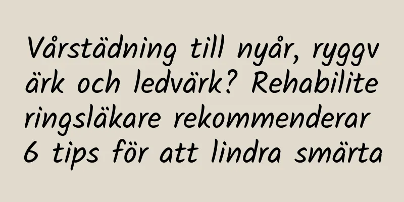 Vårstädning till nyår, ryggvärk och ledvärk? Rehabiliteringsläkare rekommenderar 6 tips för att lindra smärta
