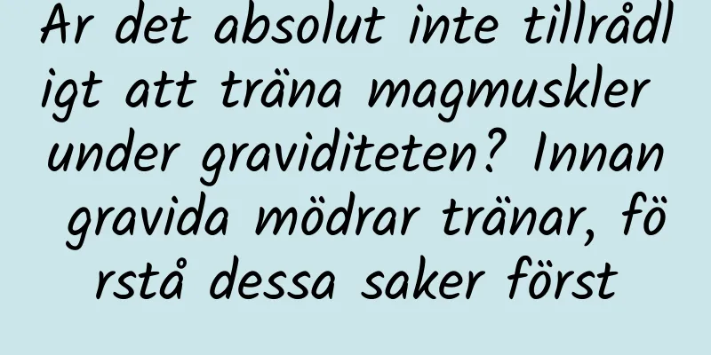 Är det absolut inte tillrådligt att träna magmuskler under graviditeten? Innan gravida mödrar tränar, förstå dessa saker först