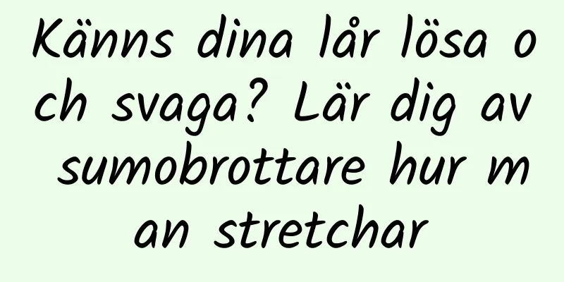 Känns dina lår lösa och svaga? Lär dig av sumobrottare hur man stretchar