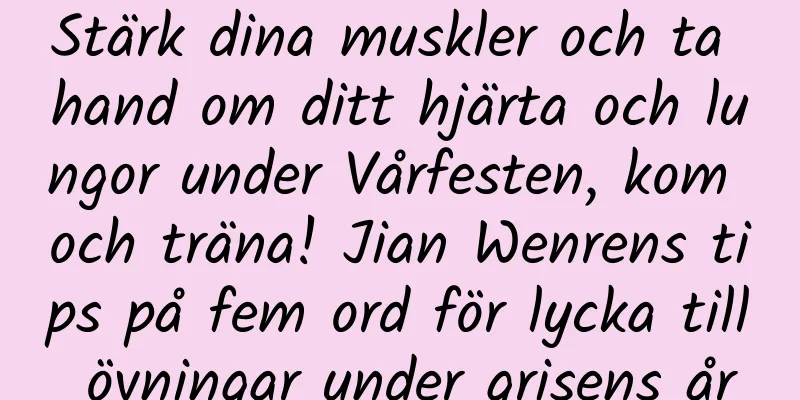 Stärk dina muskler och ta hand om ditt hjärta och lungor under Vårfesten, kom och träna! Jian Wenrens tips på fem ord för lycka till övningar under grisens år