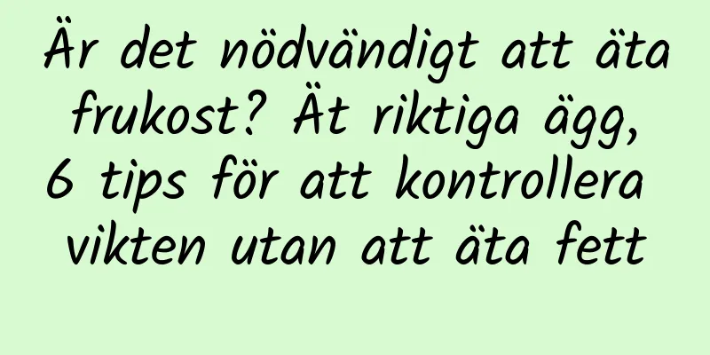 Är det nödvändigt att äta frukost? Ät riktiga ägg, 6 tips för att kontrollera vikten utan att äta fett