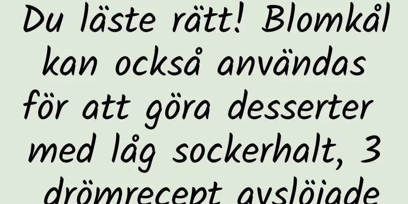 Du läste rätt! Blomkål kan också användas för att göra desserter med låg sockerhalt, 3 drömrecept avslöjade