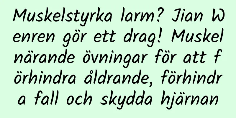 Muskelstyrka larm? Jian Wenren gör ett drag! Muskelnärande övningar för att förhindra åldrande, förhindra fall och skydda hjärnan