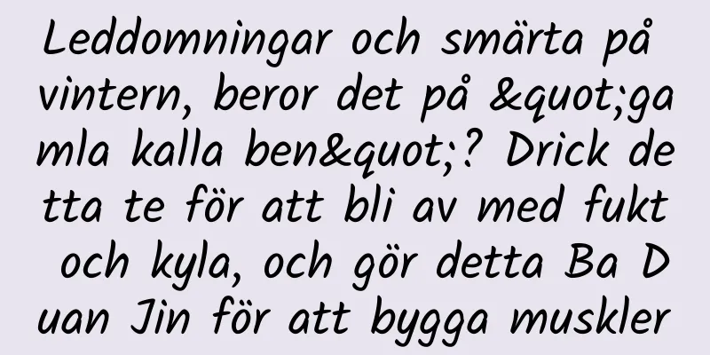 Leddomningar och smärta på vintern, beror det på "gamla kalla ben"? Drick detta te för att bli av med fukt och kyla, och gör detta Ba Duan Jin för att bygga muskler